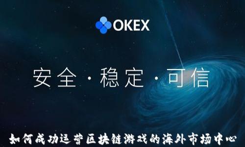 
如何成功运营区块链游戏的海外市场中心