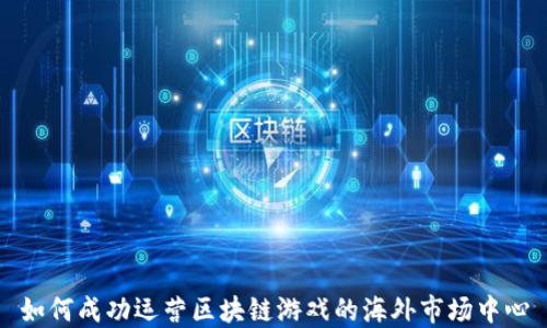 
如何成功运营区块链游戏的海外市场中心