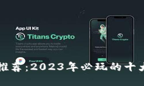 区块链游戏推荐：2023年必玩的十大区块链游戏