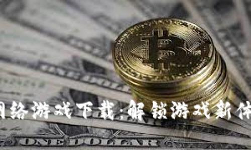  区块链网络游戏下载：解锁游戏新体验的钥匙