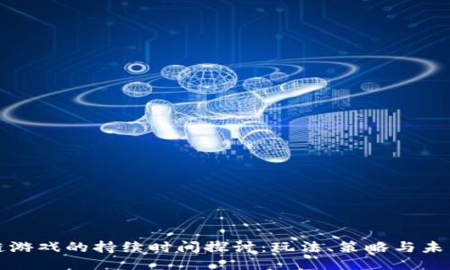 区块链游戏的持续时间探讨：玩法、策略与未来趋势