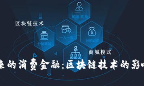 即将到来的消费金融：区块链技术的影响与应用