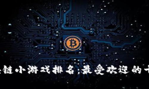 2023年区块链小游戏排名：最受欢迎的十款游戏分析