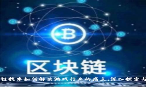 区块链技术如何解决游戏行业的痛点：深入探索与分析