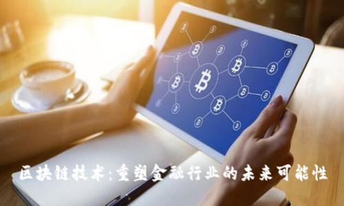 区块链技术：重塑金融行业的未来可能性