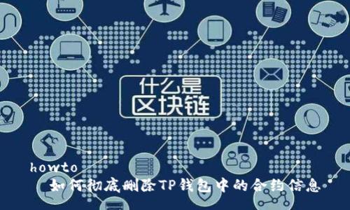howto  
  如何彻底删除TP钱包中的合约信息