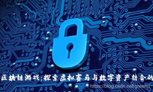 赛马区块链游戏：探索虚拟赛马与数字资产结合的未来