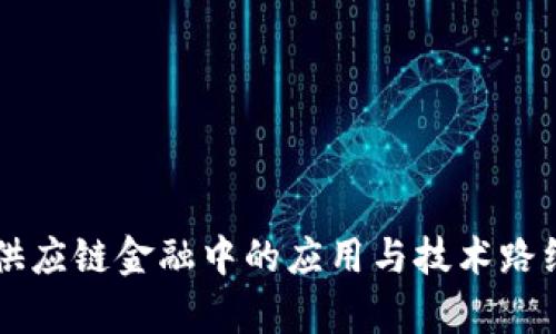 区块链在供应链金融中的应用与技术路线全面解析