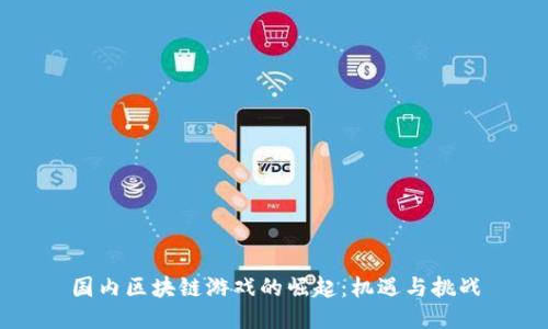 国内区块链游戏的崛起：机遇与挑战