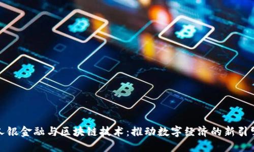 人银金融与区块链技术：推动数字经济的新引擎